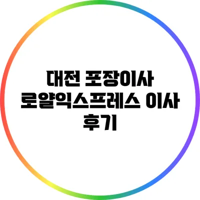대전 포장이사: 로얄익스프레스 이사 후기