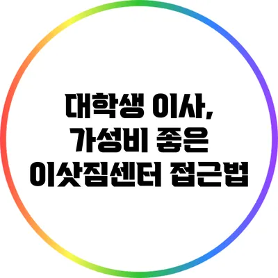대학생 이사, 가성비 좋은 이삿짐센터 접근법