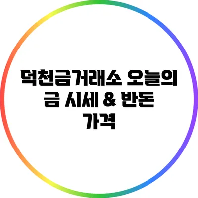 덕천금거래소 오늘의 금 시세 & 반돈 가격