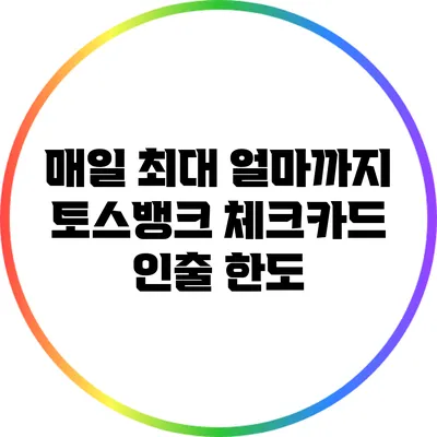 매일 최대 얼마까지? 토스뱅크 체크카드 인출 한도