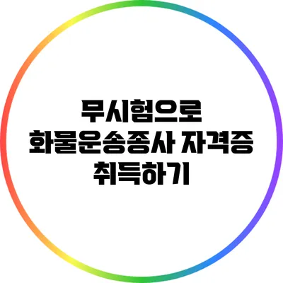 무시험으로 화물운송종사 자격증 취득하기