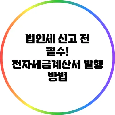 법인세 신고 전 필수! 전자세금계산서 발행 방법