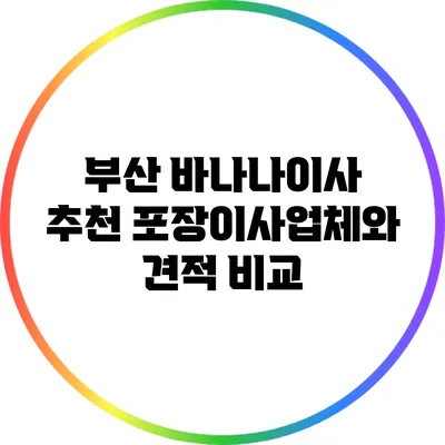 부산 바나나이사: 추천 포장이사업체와 견적 비교