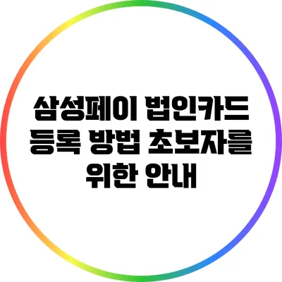 삼성페이 법인카드 등록 방법: 초보자를 위한 안내