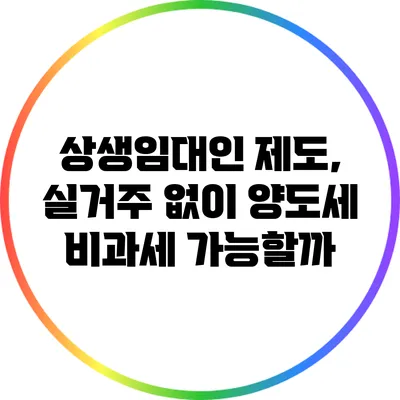 상생임대인 제도, 실거주 없이 양도세 비과세 가능할까?