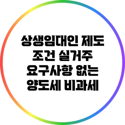 상생임대인 제도 조건: 실거주 요구사항 없는 양도세 비과세