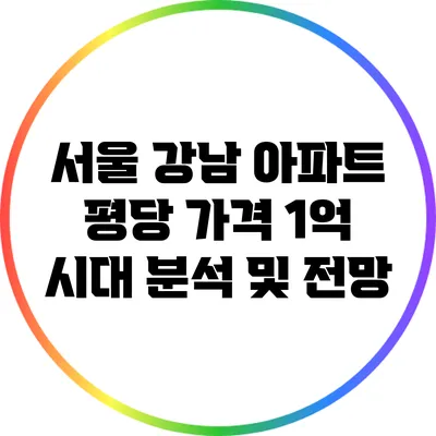 서울 강남 아파트 평당 가격 1억 시대: 분석 및 전망