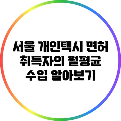 서울 개인택시 면허 취득자의 월평균 수입 알아보기