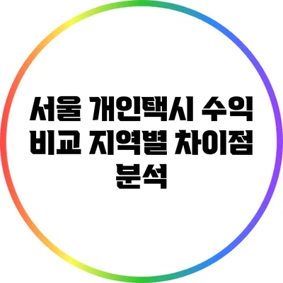 서울 개인택시 수익 비교: 지역별 차이점 분석