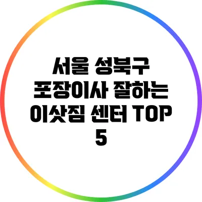 서울 성북구 포장이사 잘하는 이삿짐 센터 TOP 5