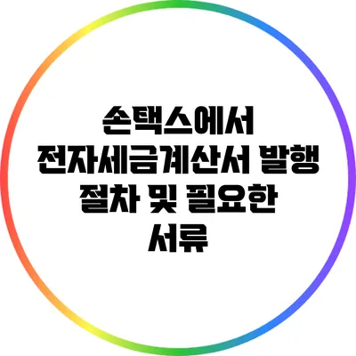 손택스에서 전자세금계산서 발행 절차 및 필요한 서류