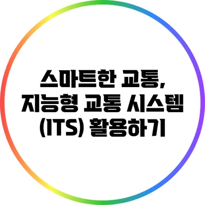 스마트한 교통, 지능형 교통 시스템 (ITS) 활용하기