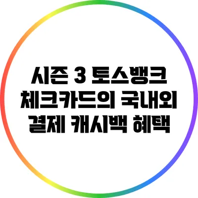 시즌 3 토스뱅크 체크카드의 국내외 결제 캐시백 혜택