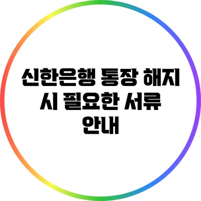 신한은행 통장 해지 시 필요한 서류 안내