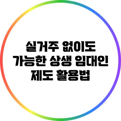 실거주 없이도 가능한 상생 임대인 제도 활용법