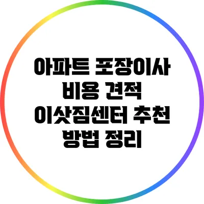 아파트 포장이사 비용 견적: 이삿짐센터 추천 방법 정리