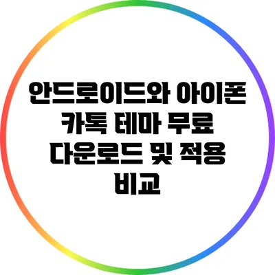 안드로이드와 아이폰 카톡 테마: 무료 다운로드 및 적용 비교