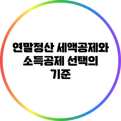 연말정산: 세액공제와 소득공제 선택의 기준