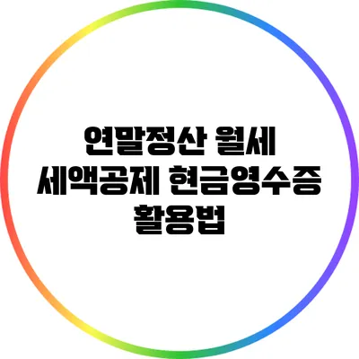 연말정산 월세 세액공제: 현금영수증 활용법