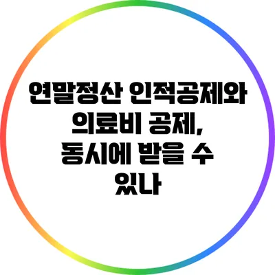 연말정산 인적공제와 의료비 공제, 동시에 받을 수 있나?