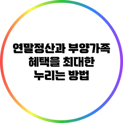 연말정산과 부양가족: 혜택을 최대한 누리는 방법