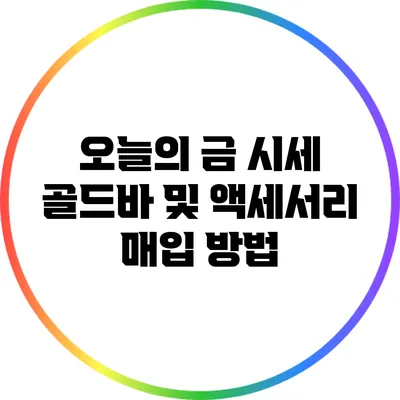 오늘의 금 시세: 골드바 및 액세서리 매입 방법