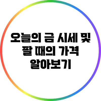 오늘의 금 시세 및 팔 때의 가격 알아보기