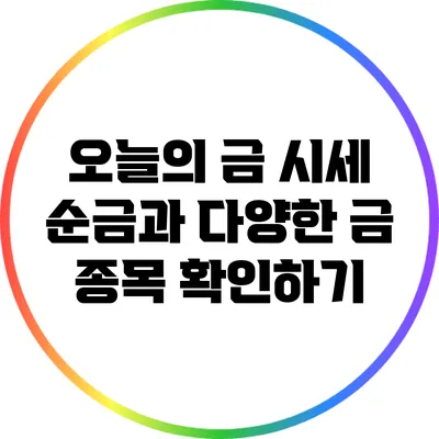 오늘의 금 시세: 순금과 다양한 금 종목 확인하기