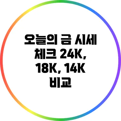 오늘의 금 시세 체크: 24K, 18K, 14K 비교