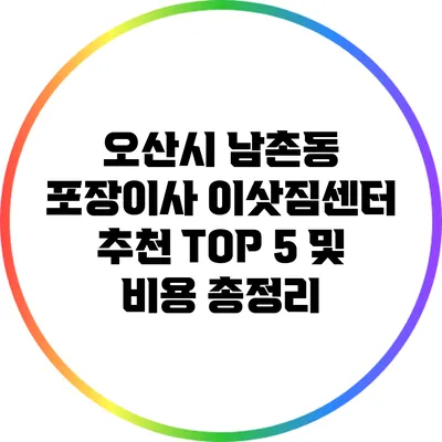 오산시 남촌동 포장이사 이삿짐센터 추천 TOP 5 및 비용 총정리