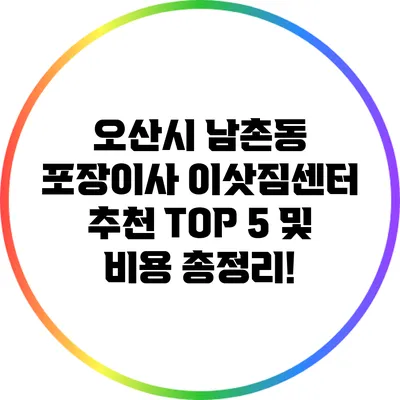 오산시 남촌동 포장이사 이삿짐센터 추천 TOP 5 및 비용 총정리!