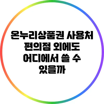 온누리상품권 사용처: 편의점 외에도 어디에서 쓸 수 있을까?