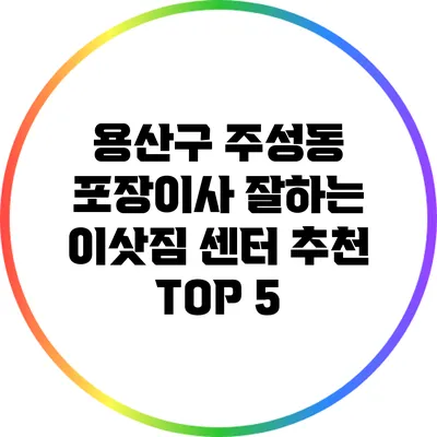 용산구 주성동 포장이사: 잘하는 이삿짐 센터 추천 TOP 5