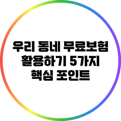 우리 동네 무료보험 활용하기: 5가지 핵심 포인트