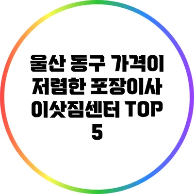 울산 동구: 가격이 저렴한 포장이사 이삿짐센터 TOP 5