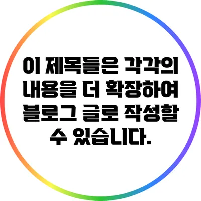 이 제목들은 각각의 내용을 더 확장하여 블로그 글로 작성할 수 있습니다.