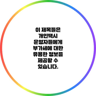 이 제목들은 개인택시 운영자들에게 부가세에 대한 유용한 정보를 제공할 수 있습니다.
