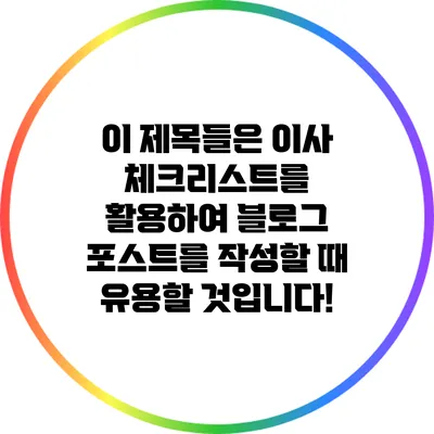 이 제목들은 이사 체크리스트를 활용하여 블로그 포스트를 작성할 때 유용할 것입니다!