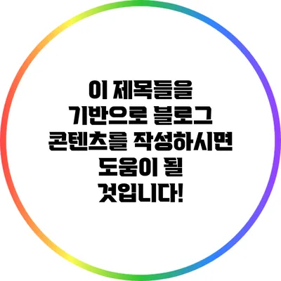 이 제목들을 기반으로 블로그 콘텐츠를 작성하시면 도움이 될 것입니다!