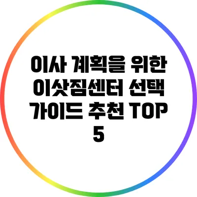 이사 계획을 위한 이삿짐센터 선택 가이드: 추천 TOP 5