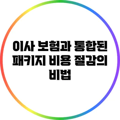 이사 보험과 통합된 패키지: 비용 절감의 비법