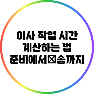 이사 작업 시간 계산하는 법: 준비에서搬송까지