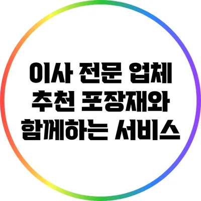 이사 전문 업체 추천: 포장재와 함께하는 서비스