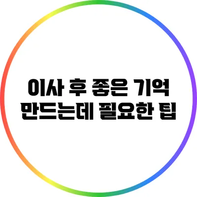 이사 후 좋은 기억 만드는데 필요한 팁