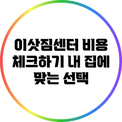 이삿짐센터 비용 체크하기: 내 집에 맞는 선택