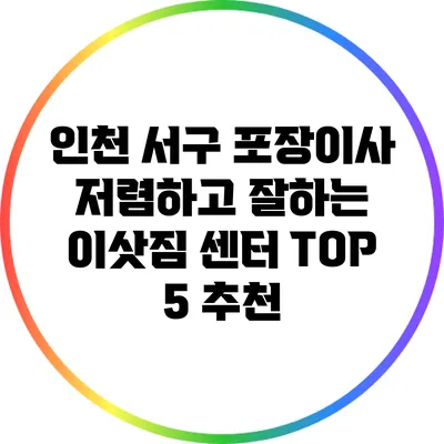 인천 서구 포장이사: 저렴하고 잘하는 이삿짐 센터 TOP 5 추천