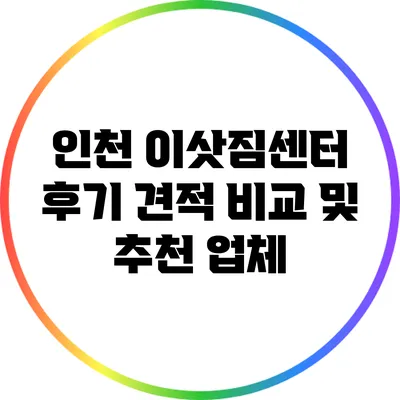 인천 이삿짐센터 후기: 견적 비교 및 추천 업체