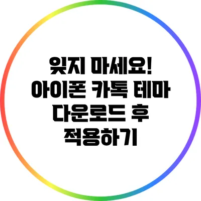 잊지 마세요! 아이폰 카톡 테마 다운로드 후 적용하기