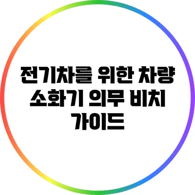 전기차를 위한 차량 소화기 의무 비치 가이드