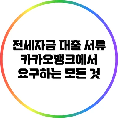 전세자금 대출 서류: 카카오뱅크에서 요구하는 모든 것